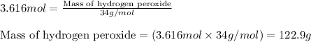 3.616mol=\frac{\text{Mass of hydrogen peroxide}}{34g/mol}\\\\\text{Mass of hydrogen peroxide}=(3.616mol\times 34g/mol)=122.9g
