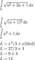 \int\limits^3_0{\sqrt{u^2+2u+1} } \, dx \\\\\\\int\limits^3_0 {\sqrt{(u+1)^2} } \, dx \\\int\limits^3_0 {x^2+1} \, dx \\\\L = x^3/3+x (0to3)\\L = 27/3 + 3\\L = 9 + 3\\L = 12