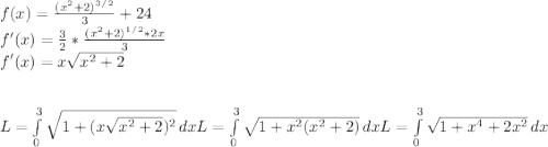f(x) = \frac{(x^2+2)^3^/^2}{3}+24\\f'(x)=\frac{3}{2}*\frac{(x^2+2)^1^/^2*2x}{3}\\ f'(x) = x\sqrt{x^2+2}\\ \\\\L = \int\limits^3_0 {\sqrt{1+(x\sqrt{x^2+2})^2  } \, dx \\\\\\L = \int\limits^3_0 {\sqrt{1+x^2(x^2+2)  } \, dx\\\\\\\\L = \int\limits^3_0 {\sqrt{1+x^4+2x^2  } \, dx\\