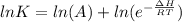 ln K = ln (A) + ln (e^{-\frac{\Delta H}{RT}})