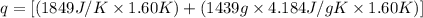 q=[(1849 J/K \times 1.60 K)+(1439 g \times 4.184J/gK\times 1.60 K)]
