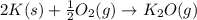 2K(s)+\frac{1}{2}O_2(g)\rightarrow K_2O(g)