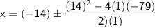\mathsf{x=(-14)\pm\dfrac{(14)^2-4(1)(-79)}{2)(1)}}