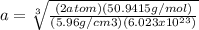 a= \sqrt[3]{\frac{(2atom) (50.9415g/mol)}{(5.96g/cm3)(6.023x10^{23}) } }