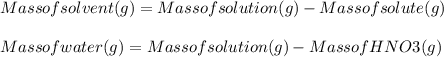 Mass of solvent(g) = Mass of solution(g) - Mass of solute(g)\\\\Mass of water(g)= Mass of solution(g) - Mass of HNO3(g)\\\\