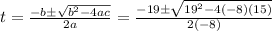 t=\frac{-b\pm\sqrt{b^2-4ac}}{2a}=\frac{-19\pm\sqrt{19^2-4(-8)(15)}}{2(-8)}