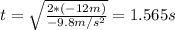t = \sqrt{\frac{2* (-12 m)}{-9.8 m/s^2}}= 1.565s