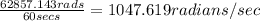 \frac{62857.143rads}{60secs} = 1047.619 radians/sec