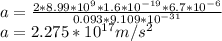 a=\frac{2*8.99*10^{9}*1.6*10^{-19}*6.7*10^{-6}   }{0.093*9.109*10^{-31} }\\ a=2.275*10^{17}m/s^{2}