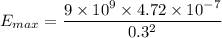 E_{max}=\dfrac{9\times10^{9}\times4.72\times10^{-7}}{0.3^2}