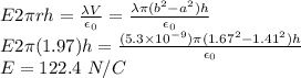 E2\pi rh = \frac{\lambda V}{\epsilon_0} = \frac{\lambda \pi (b^2 - a^2)h}{\epsilon_0}\\E2\pi (1.97)h = \frac{(5.3\times 10^{-9})\pi(1.67^2 - 1.41^2)h}{\epsilon_0}\\E = 122.4~N/C