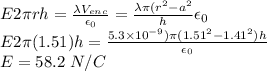 E2\pi rh = \frac{\lambda V_{enc}}{\epsilon_0} = \frac{\lambda \pi (r^2 - a^2}h{\epsilon_0}\\E2\pi (1.51)h = \frac{5.3\times 10^{-9})\pi(1.51^2 - 1.41^2)h}{\epsilon_0}\\E = 58.2~N/C