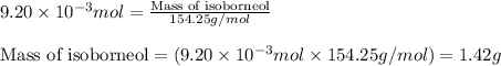 9.20\times 10^{-3}mol=\frac{\text{Mass of isoborneol}}{154.25g/mol}\\\\\text{Mass of isoborneol}=(9.20\times 10^{-3}mol\times 154.25g/mol)=1.42g