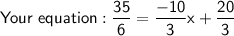\mathsf{Your\ equation: \dfrac{35}{6}=\dfrac{-10}{3}x+\dfrac{20}{3}}