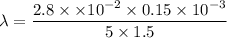 \lambda=\dfrac{2.8\times\times10^{-2}\times0.15\times10^{-3}}{5\times1.5}