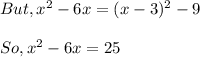But, x^{2} - 6x = (x-3)^{2} - 9\\ \\So, x^{2} - 6x = 25