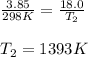 \frac{3.85}{298K}=\frac{18.0}{T_2}\\\\T_2=1393K