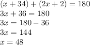 (x + 34) + (2x + 2) = 180\\3x + 36 = 180\\3x = 180-36\\3x = 144\\x = 48