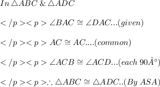 In\: \triangle ABC \:\&\: \triangle ADC\\\\\angle BAC\cong \angle DAC... (given) \\\\AC \cong AC....(common) \\\\\angle ACB\cong \angle ACD... (each\: 90°)\\\\\therefore \triangle ABC \cong \triangle ADC.. (By\:ASA)