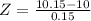 Z = \frac{10.15 - 10}{0.15}