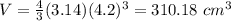 V=\frac{4}{3}(3.14)(4.2)^{3}=310.18\ cm^3