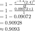 =1-\frac{e^{-2.4}(2.4)^{0}}{0!}\\=1-\frac{0.09072\times1}{1} \\=1-0.09072\\=0.90928\\\approx0.9093