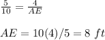 \frac{5}{10}=\frac{4}{AE}\\\\AE=10(4)/5=8\ ft