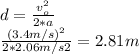 d =\frac{v_{o} ^{2} }{2*a} \\ \frac{(3.4m/s)^{2}}{2*2.06 m/s2} =2.81 m