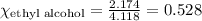\chi_{\text{ethyl alcohol}}=\frac{2.174}{4.118}=0.528