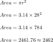 Area = \pi r^2\\\\Area = 3.14 \times 28^2\\\\Area = 3.14 \times 784\\\\Area = 2461.76 \approx 2462