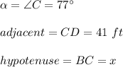 \alpha =\angle C=77\°\\\\adjacent=CD=41\ ft\\\\hypotenuse=BC=x