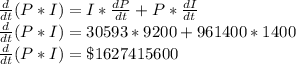 \frac{d}{dt}(P*I)=I*\frac{dP}{dt}+P*\frac{dI}{dt}\\\frac{d}{dt}(P*I)=30593*9200+961400*1400\\\frac{d}{dt}(P*I)=\$1627415600