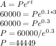 A=Pe^{rt}\\60000=Pe^{0.1*3}\\60000=Pe^{0.3}\\P=60000/e^{0.3}\\P=$44449