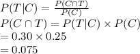 P (T|C)=\frac{P(C\cap T)}{P(C)}\\P(C\cap T)=P(T|C)\times P(C)\\=0.30\times0.25\\=0.075