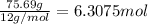 \frac{75.69 g}{12 g/mol}=6.3075 mol