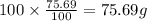 100\times \frac{75.69}{100}=75.69 g