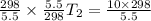\frac{298}{5.5}\times\frac{5.5}{298}T_2=\frac{10\times 298}{5.5}