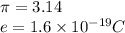 \pi=3.14\\e=1.6\times 10^{-19} C