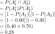 =P(A^{c}_{1}\cap A^{c}_{2} )\\= P(A^{c}_{1})P(A^{c}_{2})\\= [1-P(A_{1})][1-P(A_{2})]\\=  [1-0.60][1-0.30]\\=(0.40\times0.70)\\=0.28