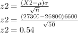 z2=\frac{(X2-\mu)\sigma}{\sqrt{n}}\\z2=\frac{(27300-26800)6600}{\sqrt{50}}\\z2=0.54
