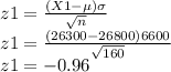 z1=\frac{(X1-\mu)\sigma}{\sqrt{n}}\\z1=\frac{(26300-26800)6600}{\sqrt{160}}\\z1=-0.96