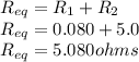 R_{eq}=R_{1}+R_{2}\\R_{eq}=0.080+5.0\\R_{eq}=5.080 ohms