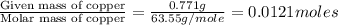 \frac{\text{Given mass of copper}}{\text{Molar mass of copper}}=\frac{0.771g}{63.55g/mole}=0.0121moles