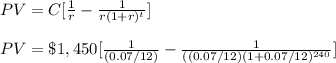 PV=C[\frac{1}{r}-\frac{1}{r(1+r)^t}]\\\\PV=\$ 1,450[\frac{1}{(0.07/12)}-\frac{1}{((0.07/12)(1+0.07/12)^{240}}]