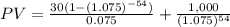PV = \frac{30(1-(1.075)^{-54}) }{0.075} + \frac{1,000}{(1.075)^{54}}