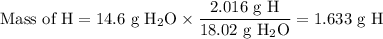\text{Mass of H} = \text{14.6 g }\text{H$_{2}$O}\times \dfrac{\text{2.016 g H}}{\text{18.02 g H$_{2}$O}} = \text{1.633 g H}