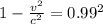 1 - \frac{v^{2} }{c^{2} } = 0.99^{2}