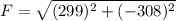 F=\sqrt{(299)^2+(-308)^2}