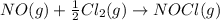 NO(g)+\frac{1}{2}Cl_2(g)\rightarrow NOCl(g)