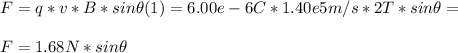 F = q*v*B*sin\theta (1) = 6.00e-6C*1.40e5m/s*2T*sin\theta=\\ \\ F= 1.68N*sin\theta